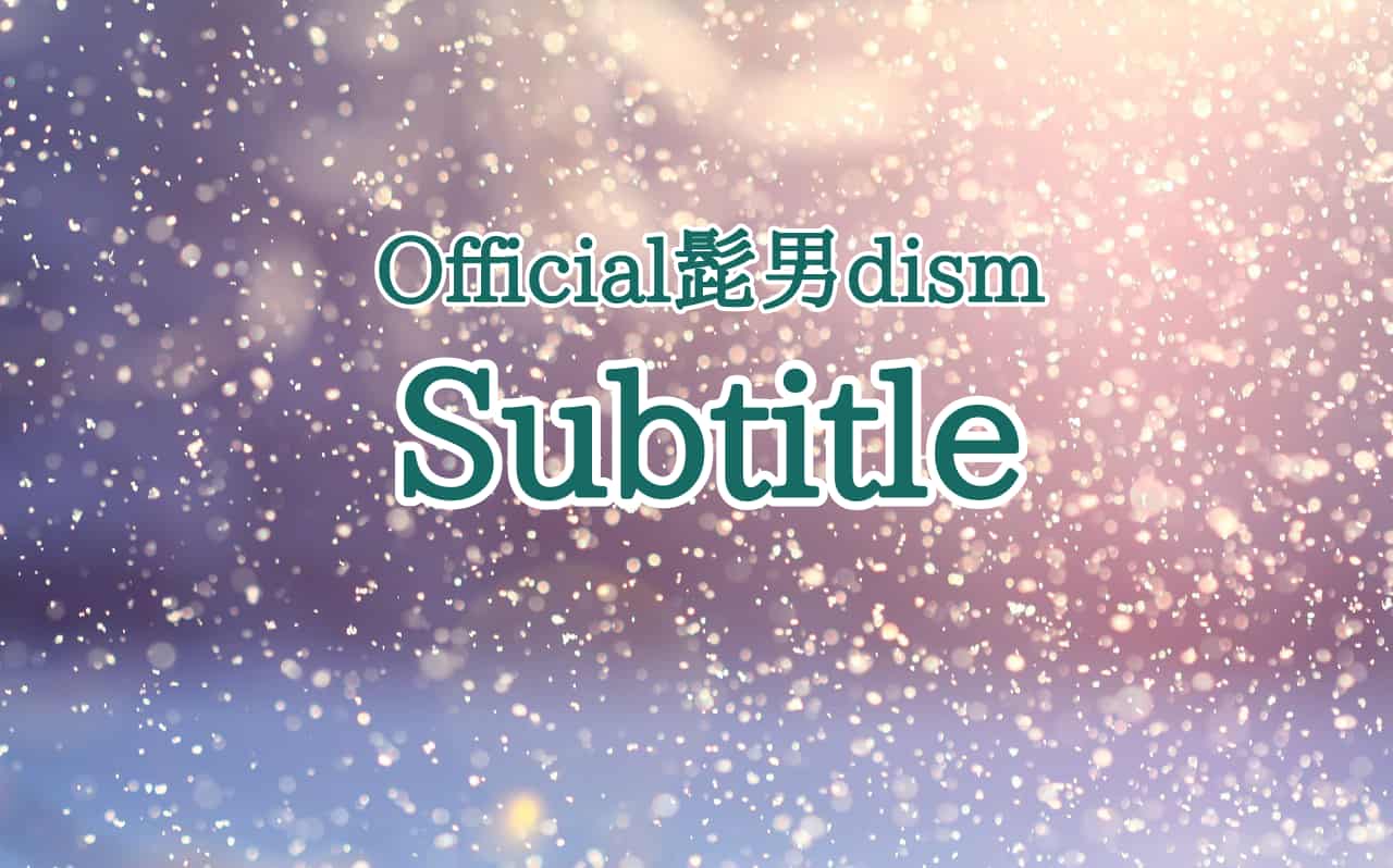 【歌詞の意味】Official髭男dism「Subtitle」のここがすごい！